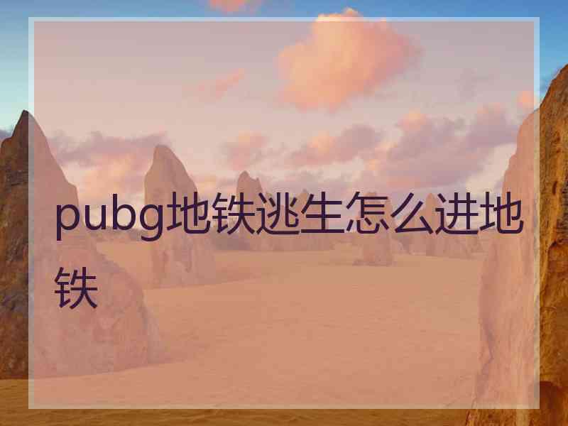 pubg地铁逃生怎么进地铁