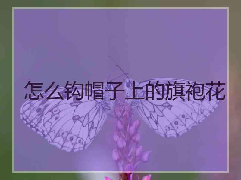 怎么钩帽子上的旗袍花