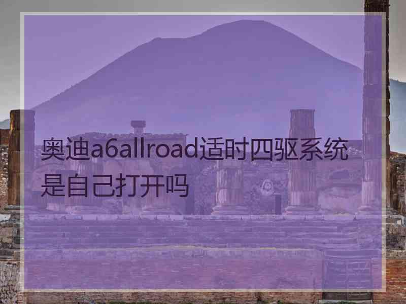 奥迪a6allroad适时四驱系统是自己打开吗