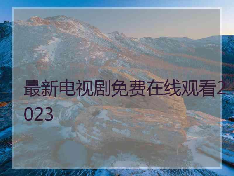 最新电视剧免费在线观看2023