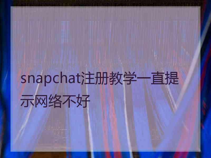 snapchat注册教学一直提示网络不好