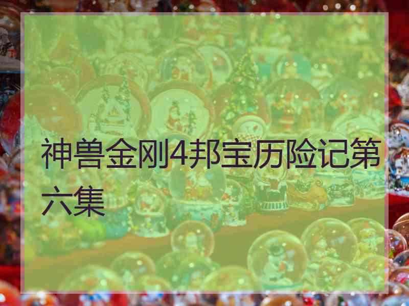 神兽金刚4邦宝历险记第六集