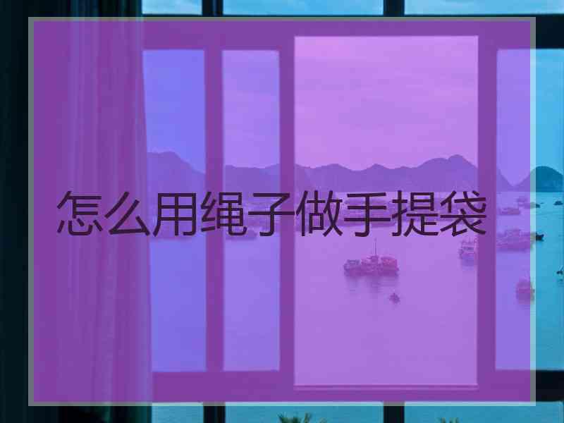 怎么用绳子做手提袋