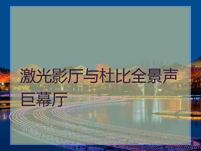 激光影厅与杜比全景声巨幕厅