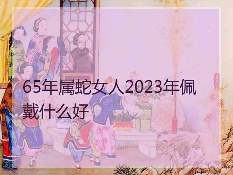 65年属蛇女人2023年佩戴什么好