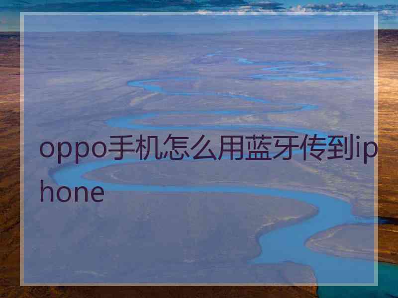 oppo手机怎么用蓝牙传到iphone