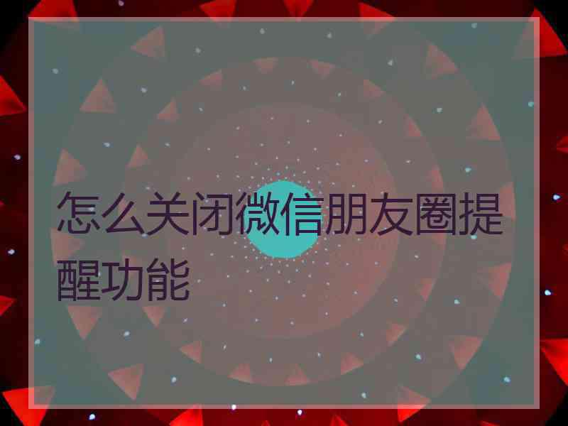 怎么关闭微信朋友圈提醒功能