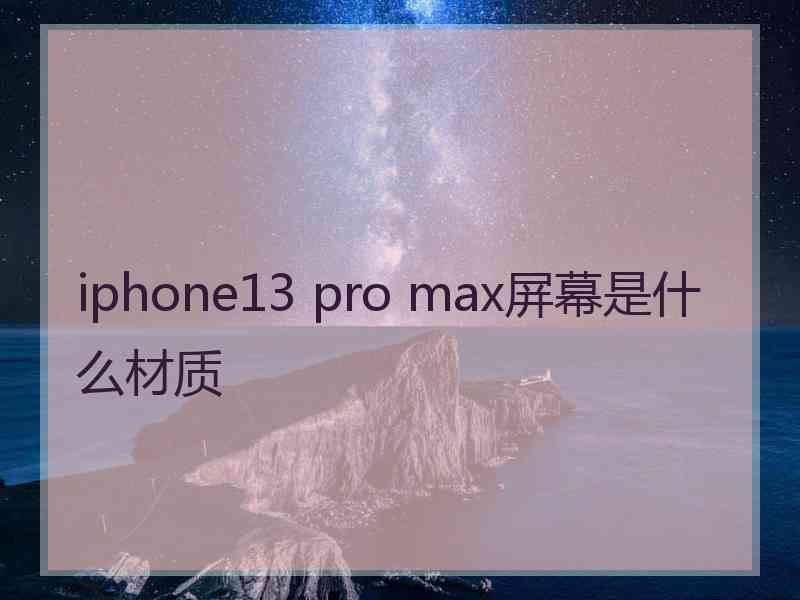 iphone13 pro max屏幕是什么材质