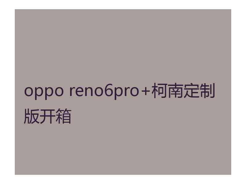 oppo reno6pro+柯南定制版开箱