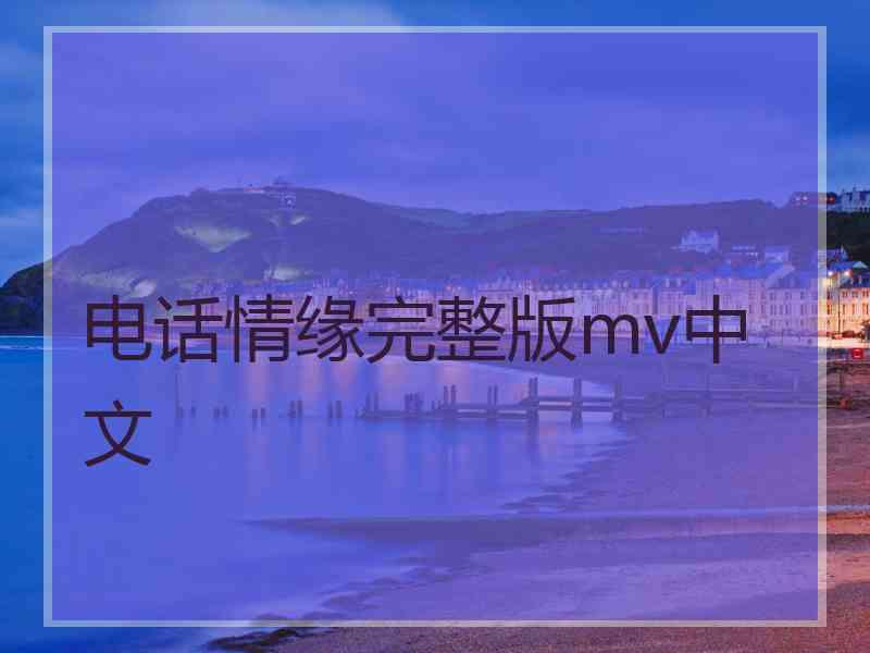 电话情缘完整版mv中文