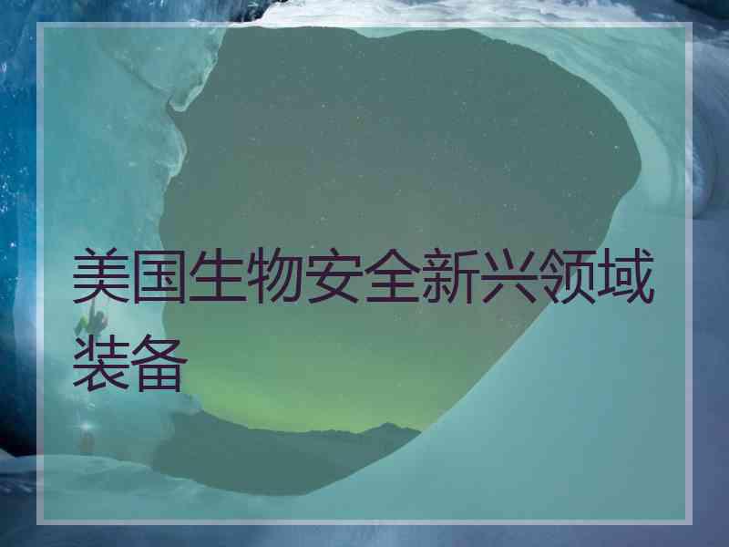 美国生物安全新兴领域装备