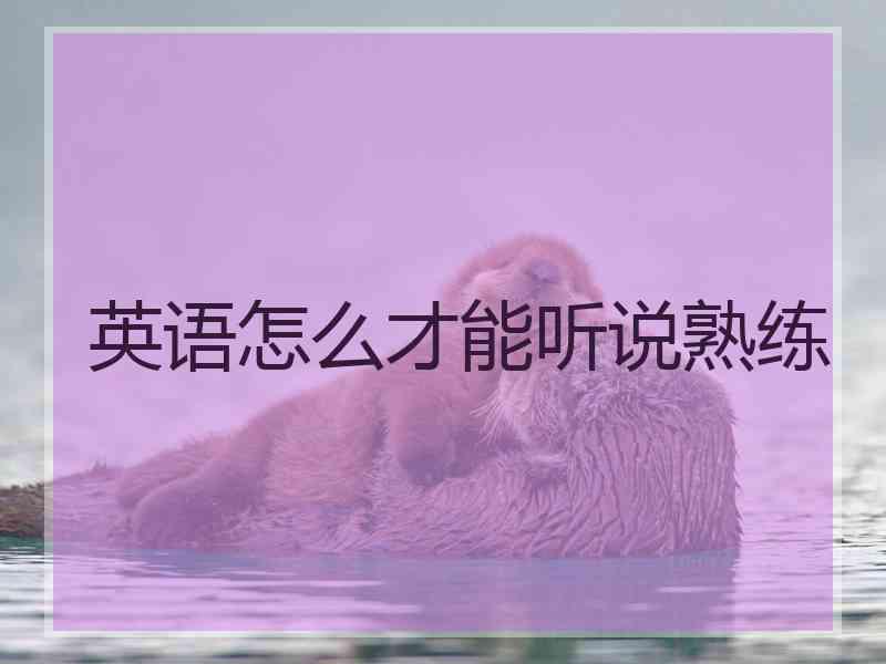 英语怎么才能听说熟练