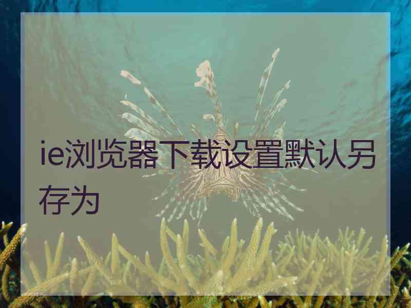 ie浏览器下载设置默认另存为