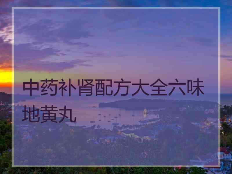 中药补肾配方大全六味地黄丸