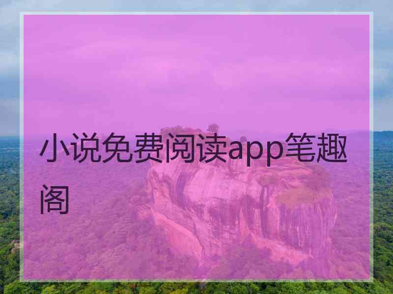 小说免费阅读app笔趣阁