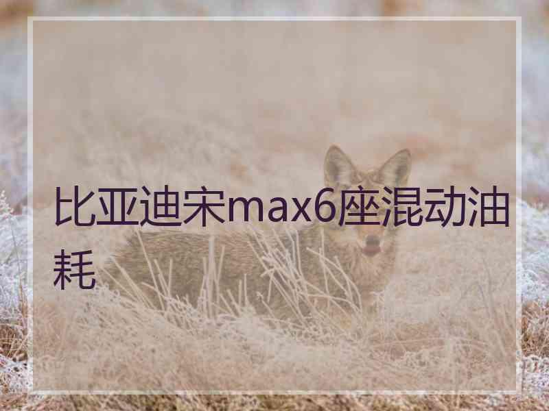 比亚迪宋max6座混动油耗