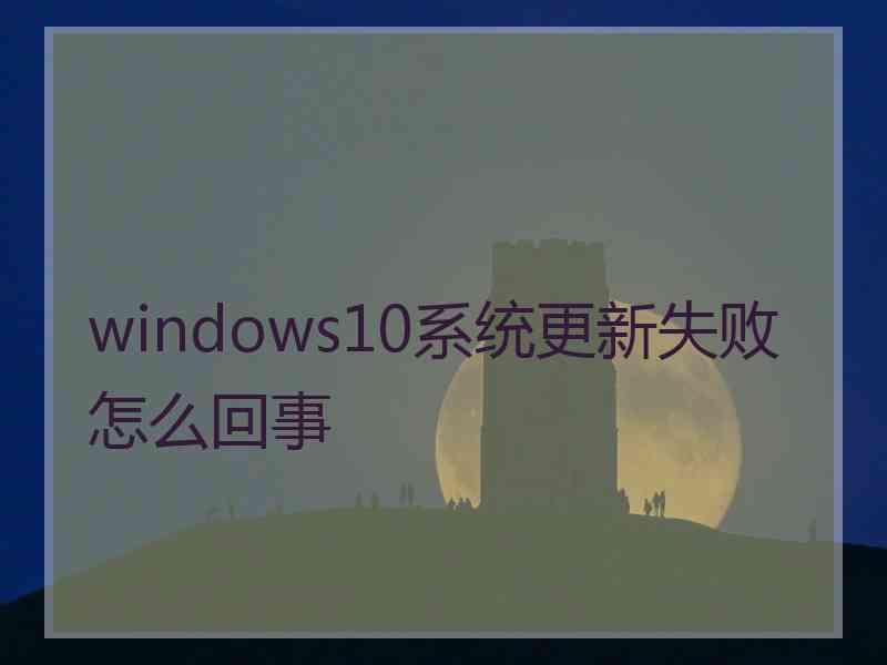 windows10系统更新失败怎么回事