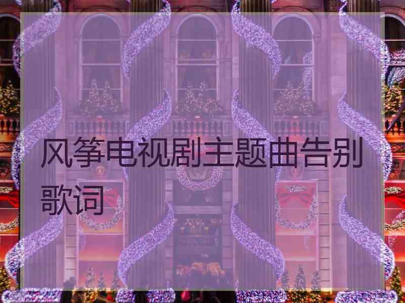 风筝电视剧主题曲告别歌词