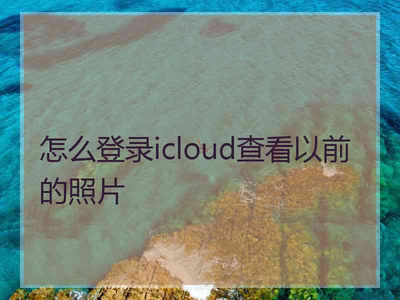 怎么登录icloud查看以前的照片