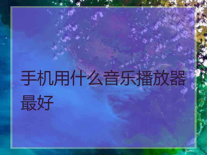 手机用什么音乐播放器最好