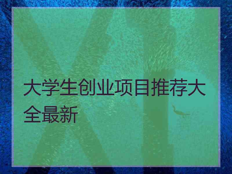 大学生创业项目推荐大全最新