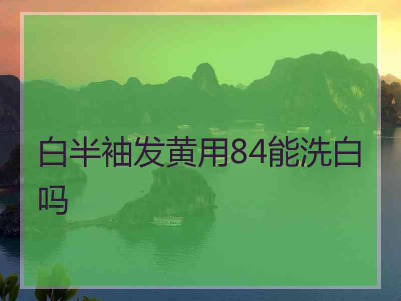 白半袖发黄用84能洗白吗