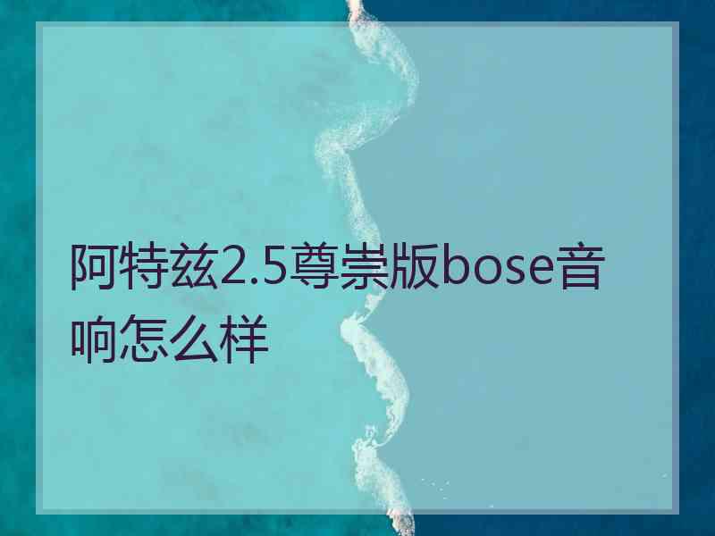 阿特兹2.5尊崇版bose音响怎么样