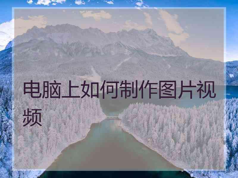 电脑上如何制作图片视频