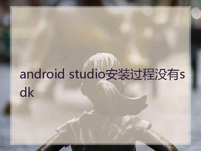 android studio安装过程没有sdk