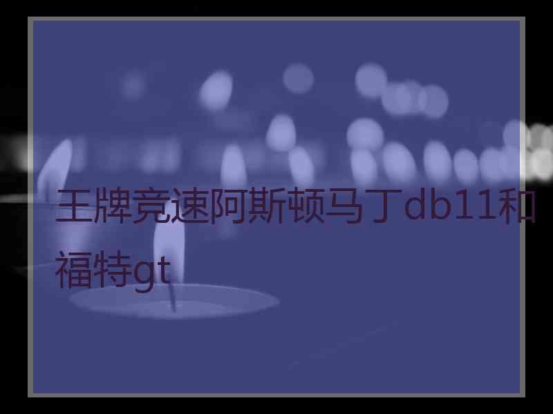 王牌竞速阿斯顿马丁db11和福特gt