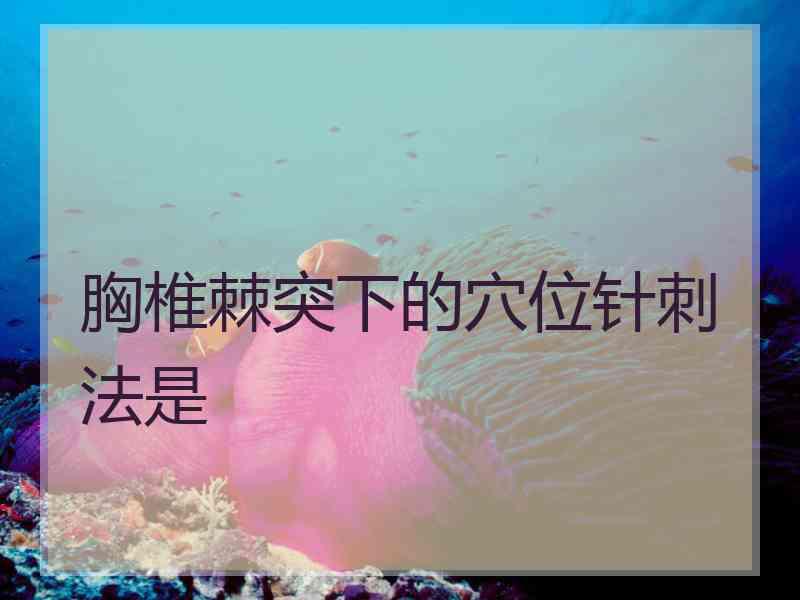 胸椎棘突下的穴位针刺法是