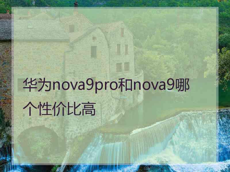 华为nova9pro和nova9哪个性价比高