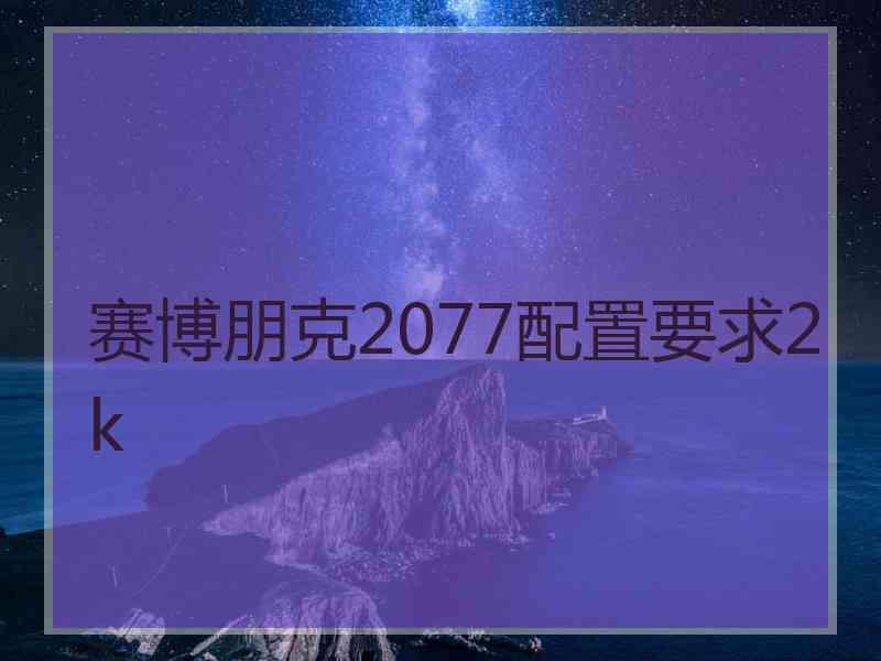 赛博朋克2077配置要求2k