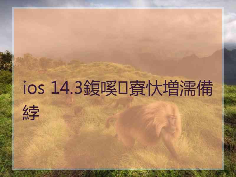 ios 14.3鍑嗘寮忕増濡備綍