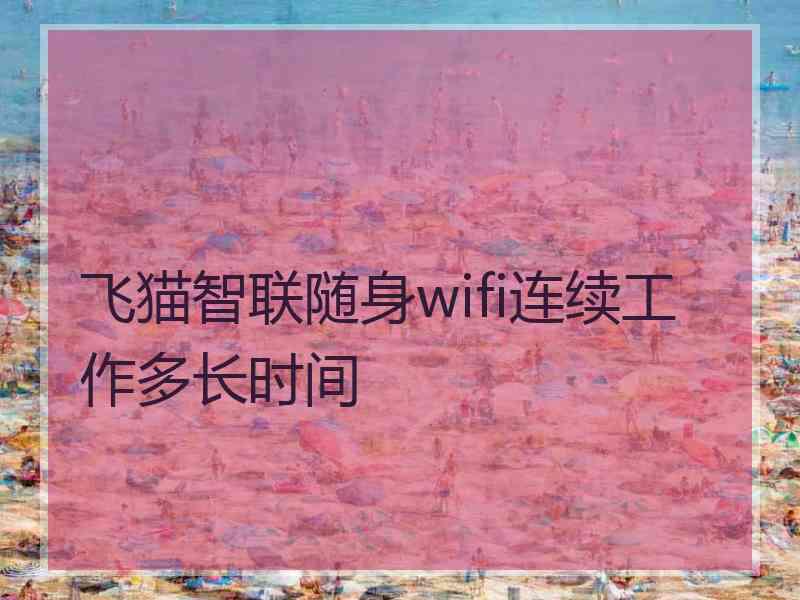 飞猫智联随身wifi连续工作多长时间