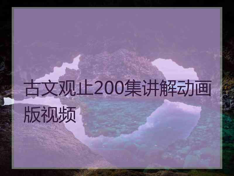 古文观止200集讲解动画版视频