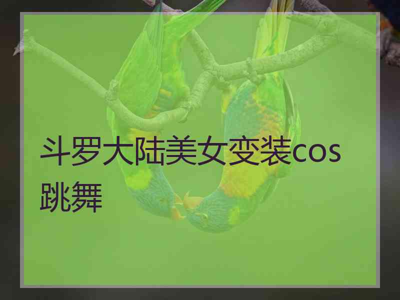 斗罗大陆美女变装cos跳舞