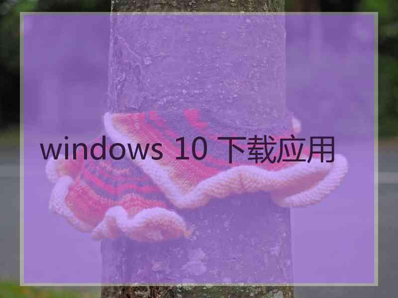 windows 10 下载应用