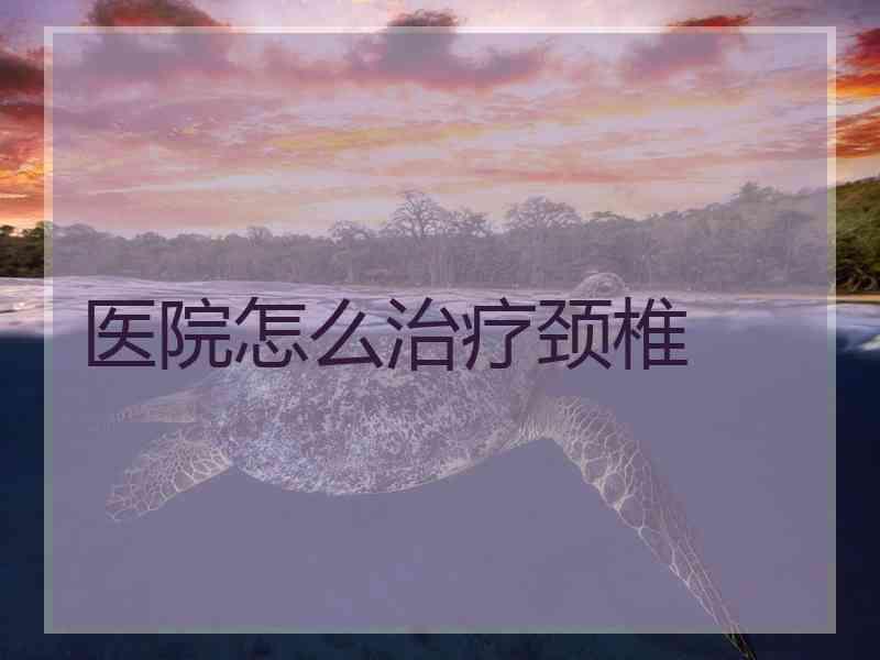 医院怎么治疗颈椎