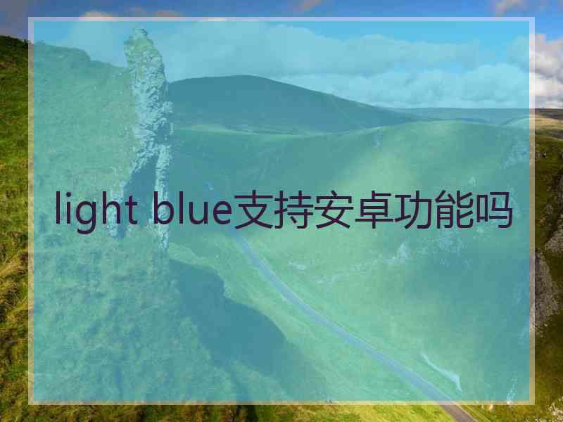 light blue支持安卓功能吗