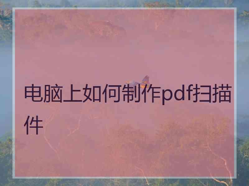 电脑上如何制作pdf扫描件