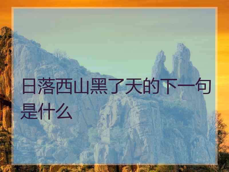 日落西山黑了天的下一句是什么