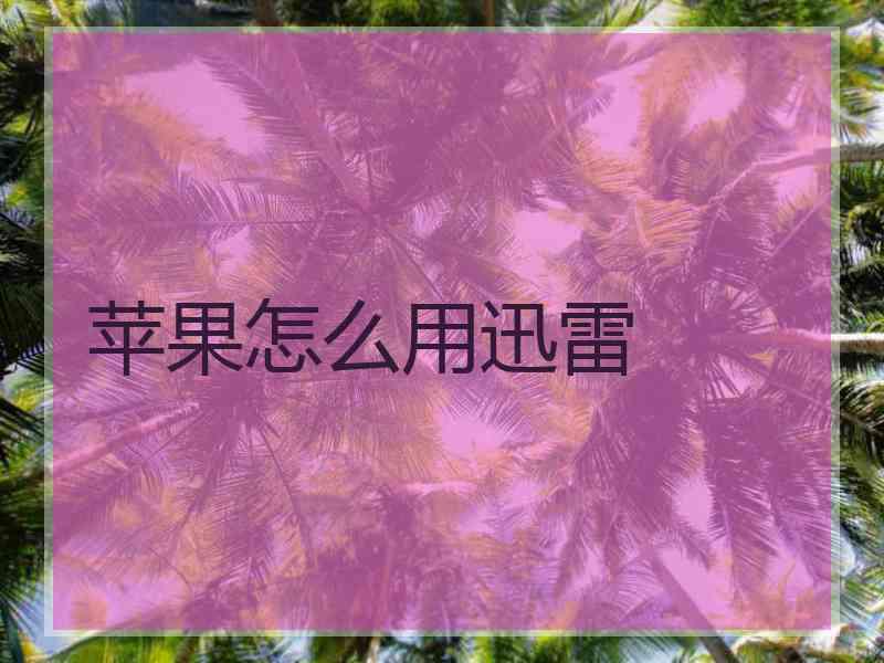 苹果怎么用迅雷