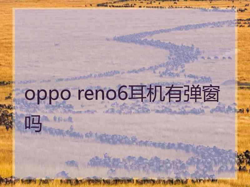 oppo reno6耳机有弹窗吗