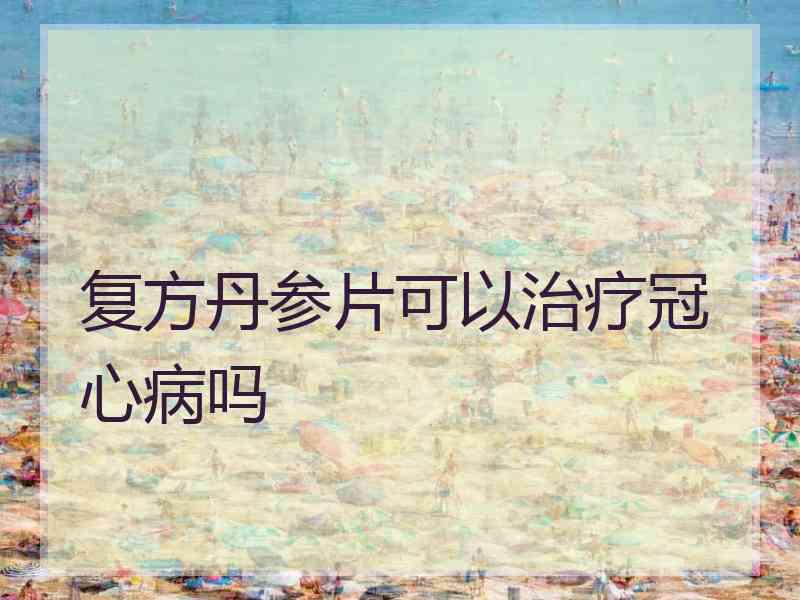 复方丹参片可以治疗冠心病吗