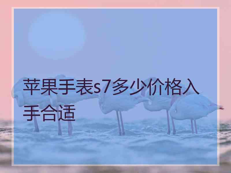 苹果手表s7多少价格入手合适