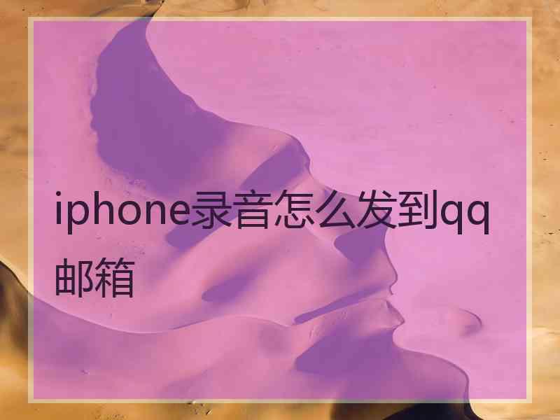 iphone录音怎么发到qq邮箱