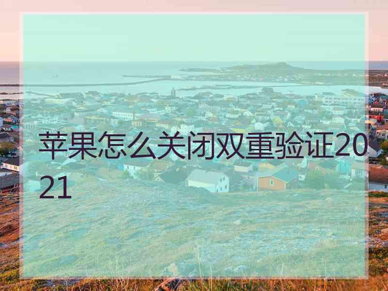 苹果怎么关闭双重验证2021