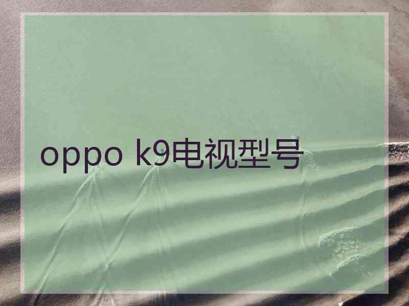 oppo k9电视型号