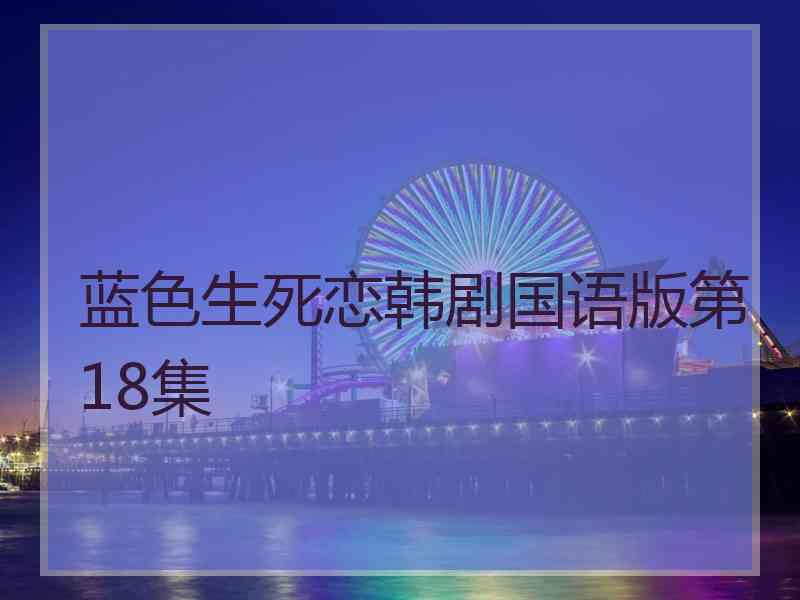 蓝色生死恋韩剧国语版第18集